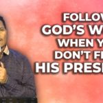 FOLLOW GOD’S WORD WHEN YOU DON’T FEEL HIS PRESENCE